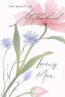 The Beauty of Motherhood, Loving Mom ~ A Gift Book to Expess Love to Our Mothers. Daughters, Sisters This book is like a card, ONLY SO MUCH BETTER!: ... mom, step-mom, adoptive mother (Celebration!) B0DZXC3CHD Book Cover