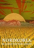Nordkorea: Im Schatten der Sonne: Zwischen Ideologie, Isolation und Machterhalt