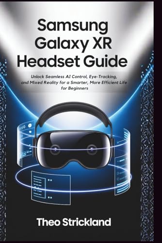  SAMSUNG GALAXY XR HEADSET GUIDE: Unlock Seamless AI Control, Eye-Tracking, and Mixed Reality for a Smarter, More Efficient Life for Beginners