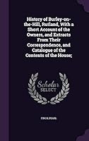 History of Burley-On-The-Hill, Rutland, with a Short Account of the Owners, and Extracts from Their Correspondence, and Catalogue of the Contents of the House; 1342098811 Book Cover