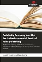 Solidarity Economy and the Socio-Environmental Sust. of Family Farming: The Solidarity Economy and the Socio-environmental Sustainability of Family Farming in the Municipality of Colinas do Tocantins 6203921181 Book Cover