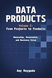Data Products Volume 1: From Projects to Products: Ownership, Governance, and Business Value: From Projects to Products: Ownership, Governance, and Business Value: From Projects to Products: