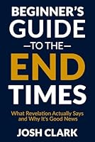 The Beginner's Guide to the End Times: What Revelation Actually Says and Why It's Good News 1972607332 Book Cover