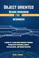 Object Oriented Design Workbook For Beginners: A Guide To Learn Core Concepts Through Interactive Exercises, Simple Explanations, And Guided Practice (Programming workbooks for Beginner's) B0F5X5VG62 Book Cover