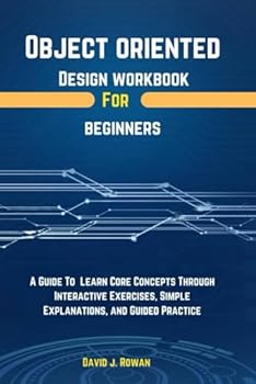 Paperback Object Oriented Design Workbook For Beginners: A Guide To Learn Core Concepts Through Interactive Exercises, Simple Explanations, And Guided Practice (Programming workbooks for Beginner's) Book