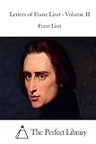 Letters of Franz Liszt - Volume II (Perfect Library)