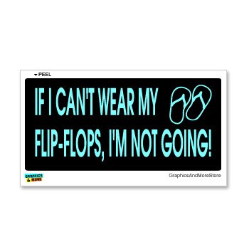 GRAPHICS & MORE If I Can't Wear My Flip-Flops I'm Not Going - Window Bumper Sticker