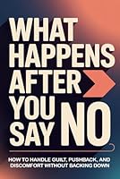 What Happens After You Say No: How to Handle Guilt, Pushback, and Discomfort Without Backing Down (No! Means No!) B0GY883MP6 Book Cover