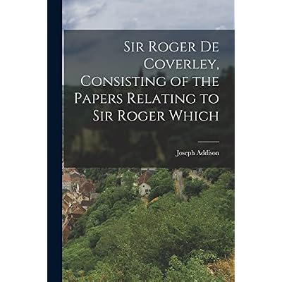 Sir Roger de Coverley, Consisting of the Papers Relating to Sir Roger Which