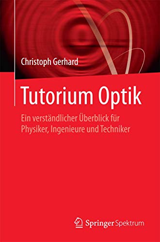 Tutorium Optik: Ein verständlicher Überblick für Physiker, Ingenieure und Techniker Tutorium Optik: Ein verständlicher Überblick für Physiker, Ingenieure und Techniker