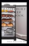 MASTERBUILT SMOKER COOKBOOK: All You Need To Know About Recipes To Master Skill Of Smoking