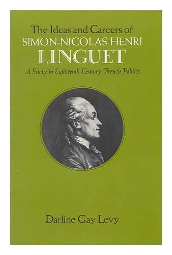 Ideas and Careers of Simon-Nicolas-Henri Linguet: A Study in Eighteenth-century French Politics