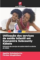 Utilização dos serviços de saúde infantil em Kyanamira Subcounty Kabale: Utilização dos serviços de saúde infantil no distrito de Kabale (Portuguese Edition) 3330509473 Book Cover