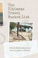 The Ultimate Travel Bucket List Journal: A fun and practical journal to keep track of all the travel destinations and adventure ideas you want to take and experience B09HFXS6TB Book Cover