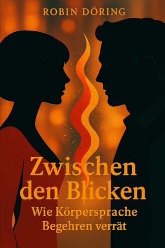 Zwischen den Blicken: Wie Körpersprache Begehren verrät (Mann. Frau. Spannung. – Eine ehrliche Serie über Männlichkeit, Weiblichkeit und Beziehung auf Augenhöhe)
