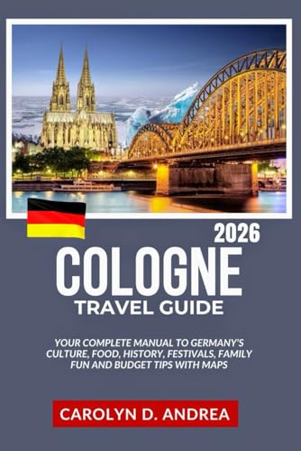 Cologne Travel Guide 2026: Your Complete manual to Germany’s Culture, Food, History, festivals, Family fun and budget tips with maps