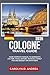 Cologne Travel Guide 2026: Your Complete manual to Germany’s Culture, Food, History, festivals, Family fun and budget tips with maps
