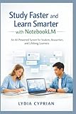 Study Faster and Learn Smarter with NotebookLM: An AI-Powered System for Students, Researchers, and Lifelong Learners