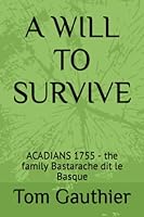 A WILL TO SURVIVE: ACADIANS 1755 - the family Bastarache dit le Basque B0BJ4Z5GVT Book Cover