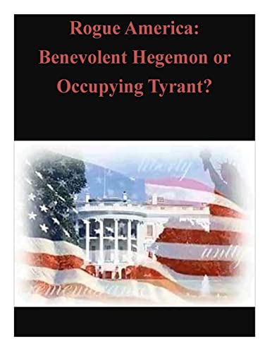Rogue America: Benevolent Hegemon or Occupying Tyrant?