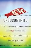 Love Undocumented: Risking Trust in a Fearful World