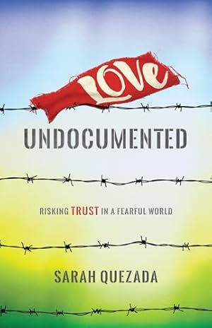 Love Undocumented: Risking Trust in a Fearful World