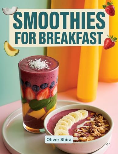 Smoothies For Breakfast: Energizing, Nourishing, and Delicious Recipes to Power