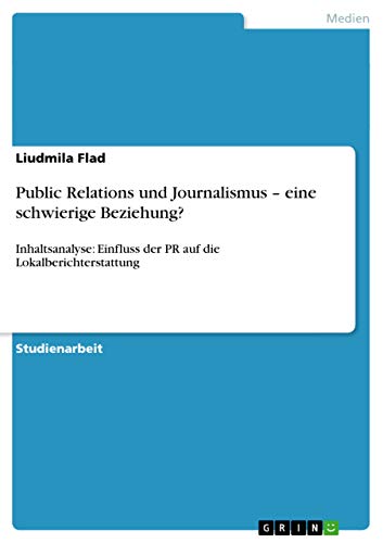 Public Relations und Journalismus - eine schwierige Beziehung?: Inhaltsanalyse: Einfluss der PR auf die Lokalberichterstattung (German Edition)