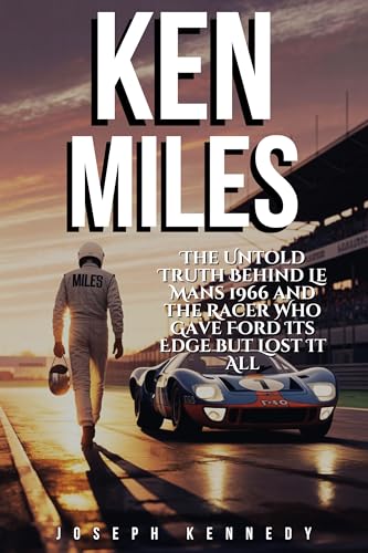 KEN MILES: The Untold Truth Behind Le Mans 1966 and the Racer Who Gave Ford Its Edge but Lost It All