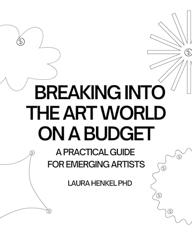 BREAKING INTO THE THE ART WORLD ON A BUDGET: A Practical Guide for Emerging Artists