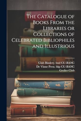 The Catalogue of Books From the Libraries or Collections of Celebrated Bibliophiles and Illustrious