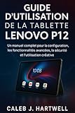 GUIDE D’UTILISATION DE LA TABLETTE LENOVO P12: Un manuel complet pour la configuration, les fonctionnalités avancées, la sécurité et l’utilisation créative
