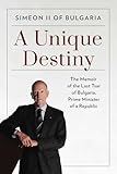A Unique Destiny: The Memoir of the Last Tsar of Bulgaria, Prime Minister of a Republic (English Edition)