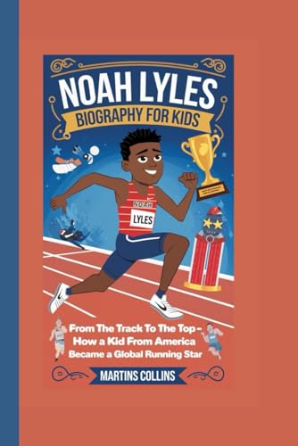 NOAH LYLES BIOGRAPHY FOR KIDS: From the Track to the Top - How a Kid from America Became a Global Running Star