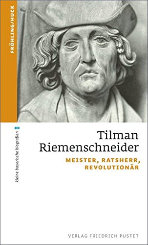 Tilman Riemenschneider: Meister, Ratsherr, Revolutionär (kleine bayerische biografien) Tilman Riemenschneider: Meister, Ratsherr, Revolutionär (kleine bayerische biografien)