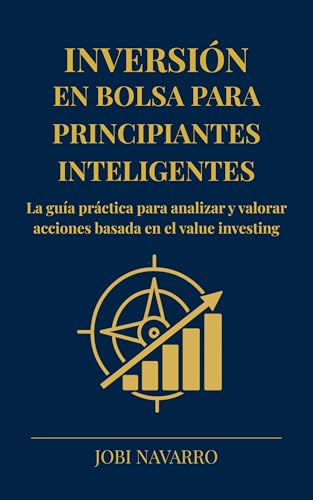 Inversión en bolsa para principiantes inteligentes: La guía práctica para analizar y valorar acciones basada en el...