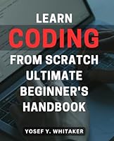 Learn Coding From Scratch: Ultimate Beginner's Handbook: Master the Art of Programming with this Comprehensive Guide for Absolute Beginners B0CQ6JYK6J Book Cover
