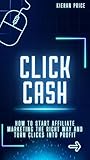 Click Cash: How to Start Affiliate Marketing the Right Way and Turn Clicks Into Profit (English Edition)