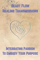 Heart Flow Healing Transmissions Vol. 1 (Pleiadian Messages): Integrating Passion to Embody Your Purpose (Heart Flow Healing Transmissions: Integrating Passion to Embody Your Purpose) B0G2Y5LGDT Book Cover