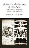 A Natural History of the Soul: Who are we anyway? What is our future?