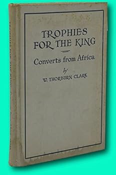 Hardcover Rare W Thorburn Clark / TROPHIES FOR THE KING CONVERTS FROM AFRICA Signed [Hardcover] W. Thorburn Clark Book