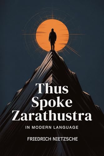 Thus Spoke Zarathustra - By Friedrich Nietzsche: In Modern Language (Timeless Texts in Modern English Collection)