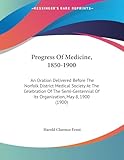 Progress Of Medicine, 1850-1900: An Oration Delivered Before The Norfolk District Medical Society At The Celebration Of The Semi-Centennial Of Its Organization, May 8, 1900 (1900)