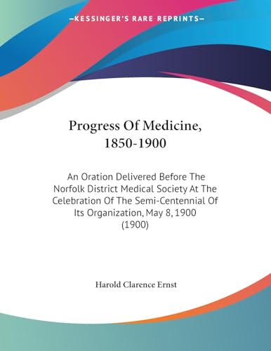 Progress Of Medicine, 1850-1900: An Oration Delivered Before The Norfolk District Medical Society At The Celebration Of The Semi-Centennial Of Its Organization, May 8, 1900 (1900)
