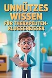 Unnützes Wissen für Therapeuten-Klugscheißer – Absurde Fakten, die du fühlen wirst & das lustigste Geschenk für alle, die Therapie überleben