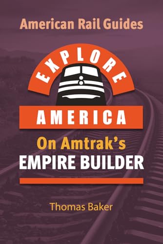 EXPLORE AMERICA BY RAIL ON AMTRAK’S EMPIRE BUILDER: The Essential Rail Travel Guide Route Map to Explore Chicago to Seattle & Portland: UPDATED & EXPANDED SECOND EDITION (American Rail Guides)