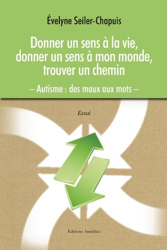 Télécharger Donner un sens à la vie, donner un sens à mon monde, trouver un chemin. Autisme : des maux aux mot Gratuit