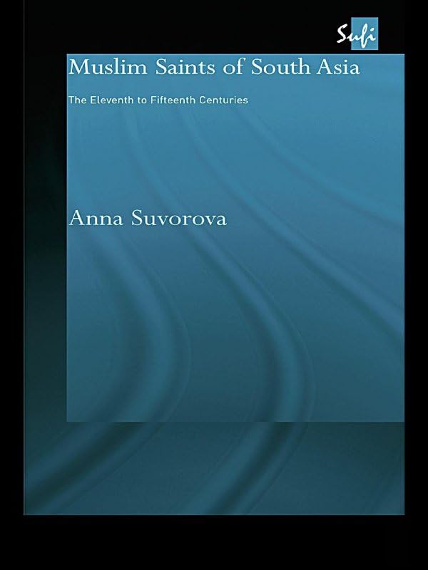 Muslim Saints of South Asia: The Eleventh to Fifteenth Centuries (Routledge Sufi Series)