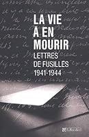 La vie à en mourir : Lettres de fusillés, 1941-1944 2035050189 Book Cover
