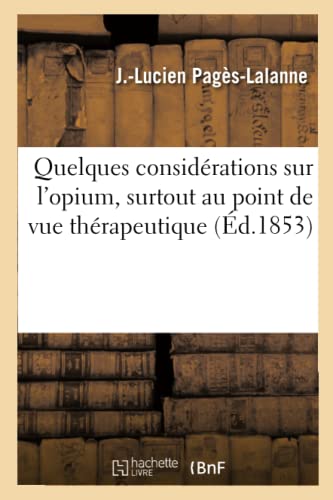 Quelques Considérations Sur l'Opium, Surtout Au Point de Vue Thérapeutique (French Edition)